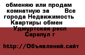 обменяю или продам 2-комнатную за 600 - Все города Недвижимость » Квартиры обмен   . Удмуртская респ.,Сарапул г.